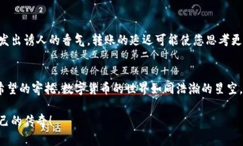 是您所期望的内容唯一标识符，待确认可能是由于网络拥堵或区块链特定问题。在此基础上，以下是针对“TP钱包转账一直待确认”的文章结构：

TP钱包转账等待确认？看这里，轻松解决你的疑问！
keywordsTP钱包, 转账, 待确认/keywords

引言
在数字货币的世界里，每一次转账都如同祈祷般的期待，尤其是当你希望通过TP钱包转账时，心中总有一种急切之感。然而，当你发现转账状态停留在“待确认”的页面时，那份期待瞬间变为焦虑。今天，让我们一起深入探讨这个问题，解开您心中的疑惑，寻找解决方案。 

TP钱包：数字货币的护航者
在这个以比特币、以太坊等为代表的数字货币时代，TP钱包已成为众多投资者的首选工具。想像一下，您坐在晨曦初露的阳台上，手中握着手机，指尖轻触屏幕，就能实现资产的转移和交易。这种便捷感让人不禁欣喜，然而背后也隐含着一些潜在的挑战。

待确认：让人心急的状态
转账状态显示为“待确认”，这往往意味着您的交易尚未被区块链网络所确认。就像一艘船在海上等待风的指引，交易也需要矿工的验证才能继续前行。影响因素包括网络繁忙、交易费用设置过低等。当网络处于高峰期时，转账等待时间如同阳光下的冰淇淋，逐渐融化，令人焦虑。

网络拥堵：数字海洋的风暴
想象一下一座城市的交通高峰期，车流如潮水般涌动，而这正是数字货币网络的真实写照。用户在进行大宗交易时，可能会导致网络拥堵，进而影响您的转账。这就如同您在繁忙的购物中心等候，直到拥挤的人流逐渐散去，方能顺利前行。

如何加速确认？让转账重获新生
在面对待确认的转账状态时，您可以考虑提升交易费用。就如同在繁忙的餐馆中，给予小费以保证您的就餐优先权。提高矿工费，您的交易更可能在网络中迅速流通，获得矿工的青睐，进入确认序列。

耐心和艺术：等待的价值
值得注意的是，耐心在数字货币的世界中是不可或缺的美德。等待的过程恰似一杯香浓的咖啡，在釜底轻轻翻滚，散发出诱人的香气。转账的延迟可能使您思考更深层次的投资策略，踏实的思考往往能助您在未来的投资中更加游刃有余。

总结：转账之路的风景
在TP钱包转账等待确认的过程中，需要我们保持冷静和耐心。每一笔转账都是一次新的冒险，意味着财富的移动与希望的寄托。数字货币的世界如同浩瀚的星空，神秘而美丽，等待着那些敢于追寻的人们。无论前方的道路如何曲折，始终铭记，信念和耐心是您最有力的伴侣。

最后，愿每一次的等待都是一次价值的升华，将你的投资理想化为现实，在风起云涌的数字货币市场中，创造属于自己的传奇！
