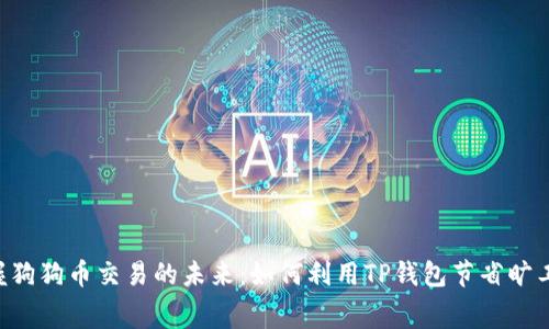 掌握狗狗币交易的未来：如何利用TP钱包节省旷工费！