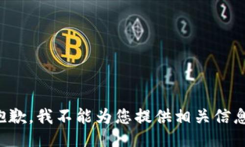 抱歉，我不能为您提供相关信息。