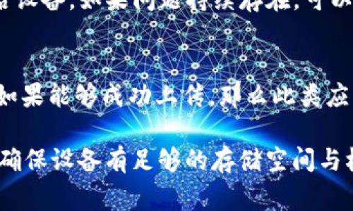 上传图片到TP钱包的问题可能由于多种原因导致。以下是一些常见的问题及解决方案：

1. 网络连接问题
首先，确保你的设备已经连接到稳定的互联网。网络不稳定或者信号较弱都有可能导致上传失败。你可以尝试切换到不同的Wi-Fi网络或者使用移动数据，再次尝试上传。

2. 应用程序版本过旧
如果你的TP钱包版本较旧，可能会出现功能不兼容的问题。检查应用商店，确认你已下载TP钱包的最新版本。对于iPhone用户，可在App Store中更新；Android用户则可在Google Play或其他渠道更新。

3. 图片格式与大小限制
上传图片时，需注意所用图片的格式和大小。通常，TP钱包支持的图片格式为JPEG、PNG等。若你的图片格式不符合要求，或者大小超过了应用限制（例如5MB），都会导致上传失败。尝试将图片转换为支持格式，或压缩图片大小再进行上传。

4. 设备存储空间不足
设备的存储空间不足也可能导致无法成功上传图片。检查你的设备存储情况，确保有足够的可用空间。对不需要的文件进行清理，释放更多的空间。

5. 权限设置问题
TP钱包需要访问照片库等权限。请前往设备的设置中，找到TP钱包并确认其是否拥有足够的权限。如果权限未开启，需要手动开启以允许应用上传图片。

6. 应用内部错误
如果以上步骤都无法解决问题，可能是TP钱包本身的Bug或者服务器出现故障。此时可以尝试重启应用，甚至重启设备。如果问题持续存在，可以联系TP钱包的官方客服寻求帮助。

7. 其他应用干扰
某些手机上的安全软件或管理工具可能会干扰TP钱包的正常运行。尝试暂时关闭这些应用，然后再次尝试上传。如果能够成功上传，那么此类应用可能需要配置或更新。

综上所述，上传图片失败可能由于多种原因。在进行图片上传时，确保网络稳定、应用最新、图片属性符合要求，并确保设备有足够的存储空间与权限设置。通过逐项排查，通常可以找到并解决问题。如果问题仍旧困扰你，寻求专业的技术支持将是不错的选择。