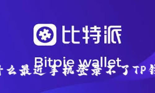 为什么最近手机登录不了TP钱包？