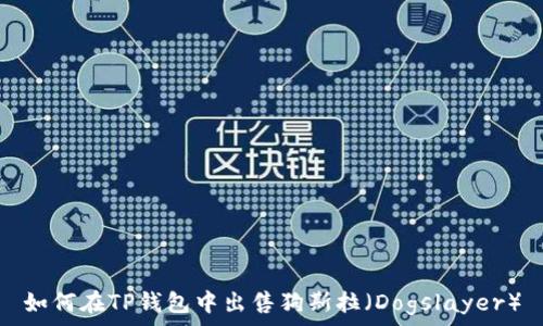   
如何在TP钱包中出售狗斯拉（Dogslayer）