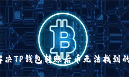 如何解决TP钱包转账后币无法找到的问题？